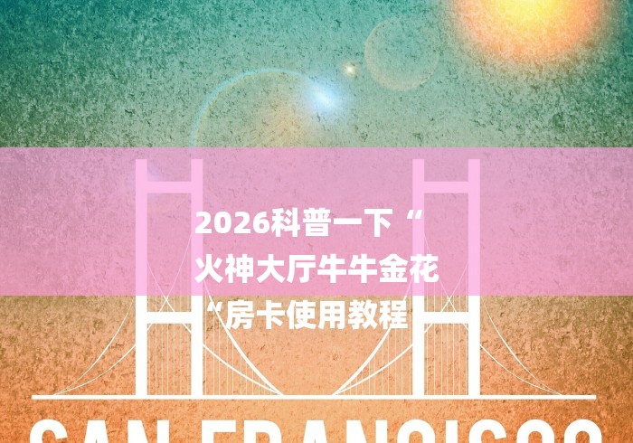 2026科普一下“
火神大厅牛牛金花
“房卡使用教程
