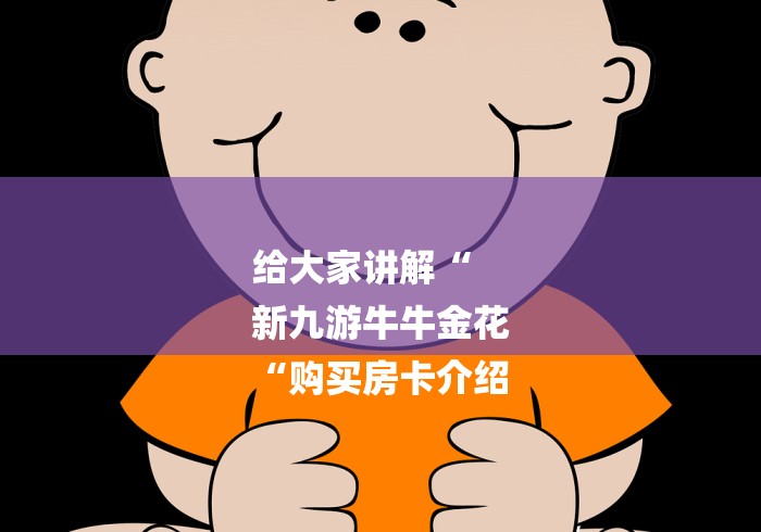 给大家讲解“
新九游牛牛金花
“购买房卡介绍