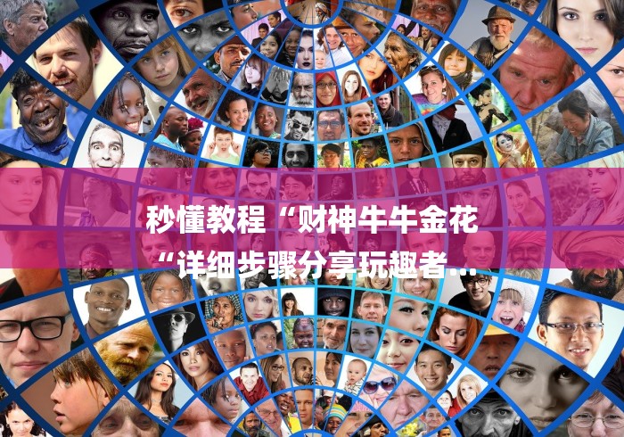 秒懂教程“财神牛牛金花
“详细步骤分享玩趣者... 秒懂教程“财神牛牛金花
“详细步骤分享玩趣者...