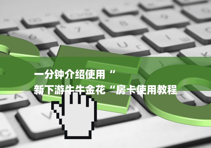 一分钟介绍使用“
新下游牛牛金花“房卡使用教程 一分钟介绍使用“
新下游牛牛金花“房卡使用教程