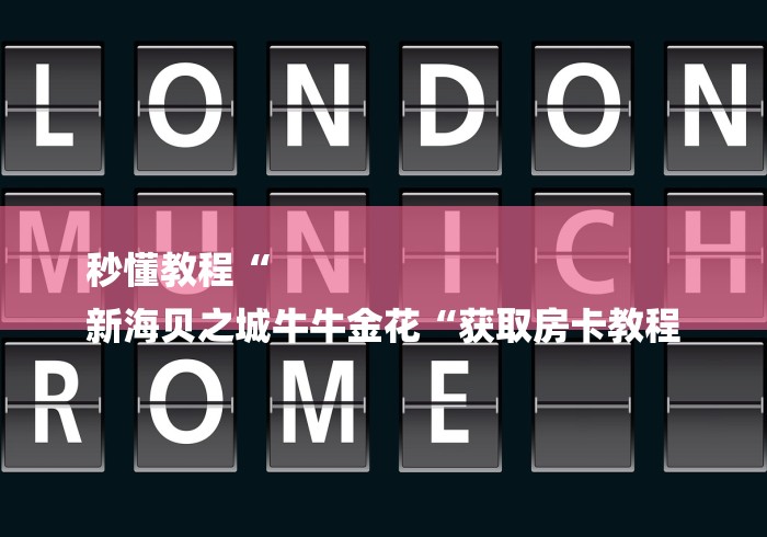 秒懂教程“
新海贝之城牛牛金花“获取房卡教程 秒懂教程“
新海贝之城牛牛金花“获取房卡教程