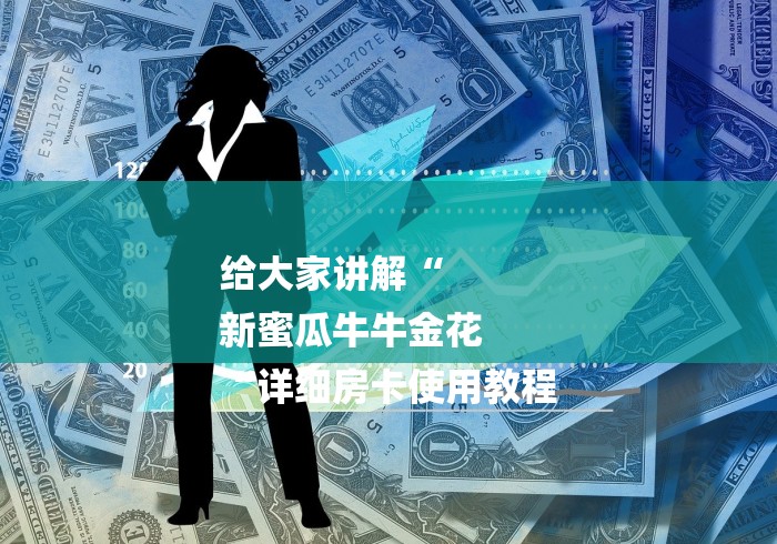 给大家讲解“
新蜜瓜牛牛金花
“详细房卡使用教程 给大家讲解“
新蜜瓜牛牛金花
“详细房卡使用教程