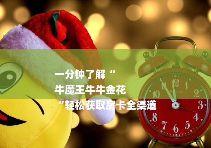 一分钟了解“
牛魔王牛牛金花
“轻松获取房卡全渠道