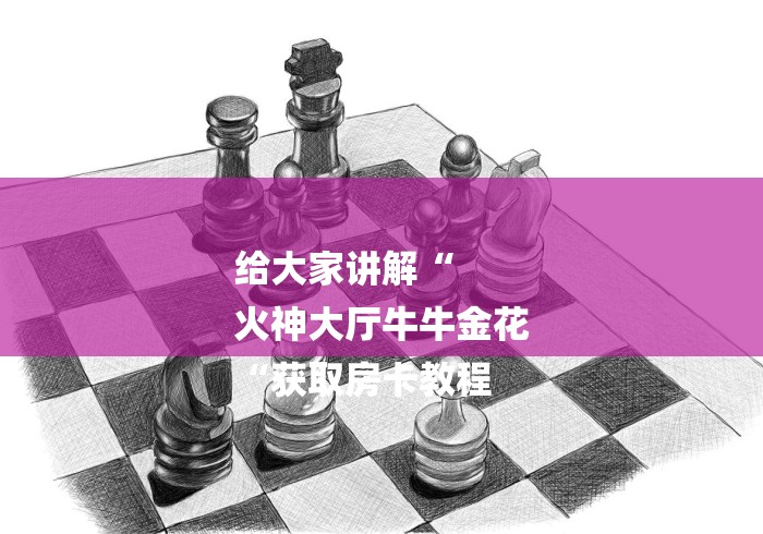 给大家讲解“
火神大厅牛牛金花
“获取房卡教程