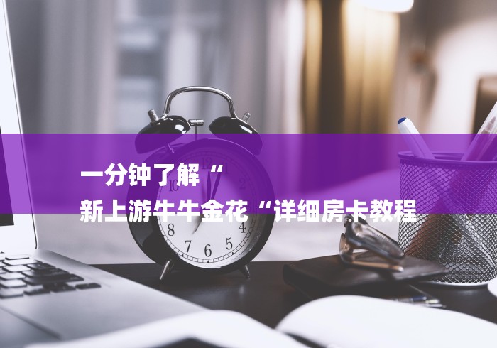 一分钟了解“
新上游牛牛金花“详细房卡教程