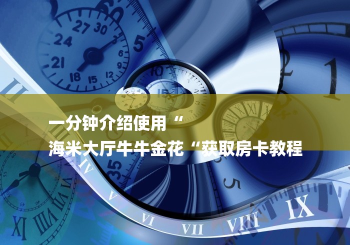 一分钟介绍使用“
海米大厅牛牛金花“获取房卡教程 一分钟介绍使用“
海米大厅牛牛金花“获取房卡教程