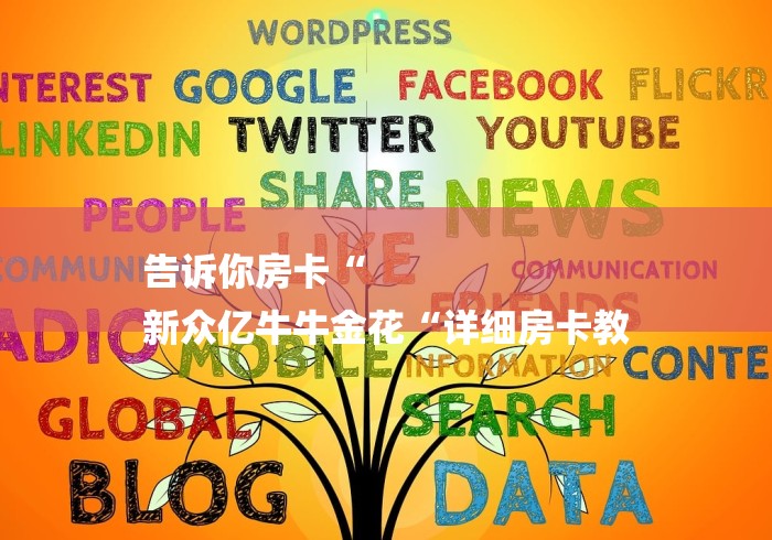 告诉你房卡“
新众亿牛牛金花“详细房卡教 告诉你房卡“
新众亿牛牛金花“详细房卡教