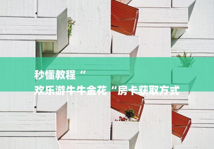 秒懂教程“
欢乐游牛牛金花“房卡获取方式 秒懂教程“
欢乐游牛牛金花“房卡获取方式