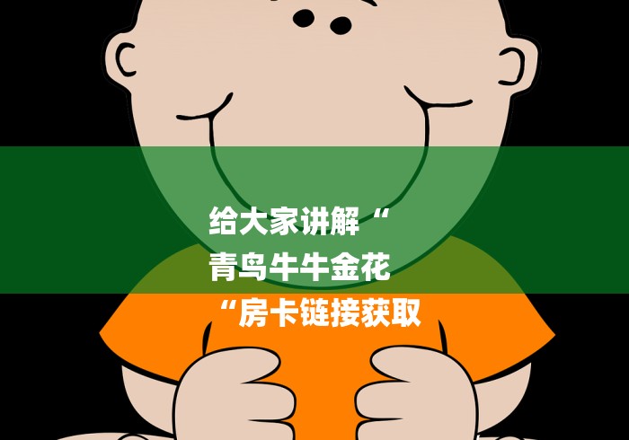 给大家讲解“
青鸟牛牛金花
“房卡链接获取 给大家讲解“
青鸟牛牛金花
“房卡链接获取