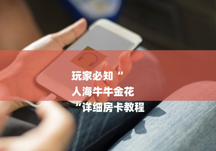 玩家必知“
人海牛牛金花
“详细房卡教程