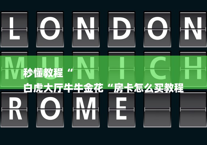 秒懂教程“
白虎大厅牛牛金花“房卡怎么买教程 秒懂教程“
白虎大厅牛牛金花“房卡怎么买教程