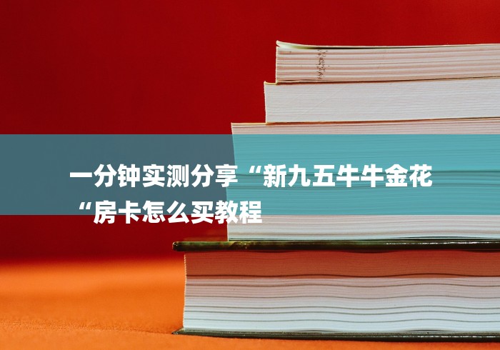 一分钟实测分享“新九五牛牛金花
“房卡怎么买教程