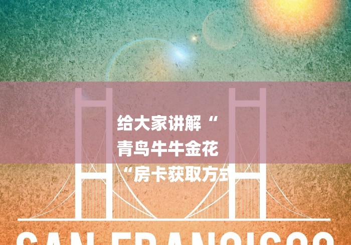 给大家讲解“
青鸟牛牛金花
“房卡获取方式