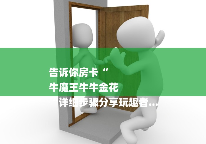 告诉你房卡“
牛魔王牛牛金花
“详细步骤分享玩趣者...