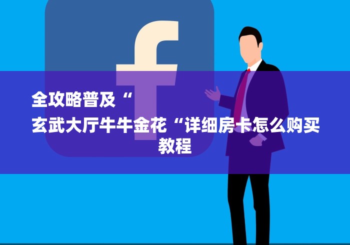 全攻略普及“
玄武大厅牛牛金花“详细房卡怎么购买教程