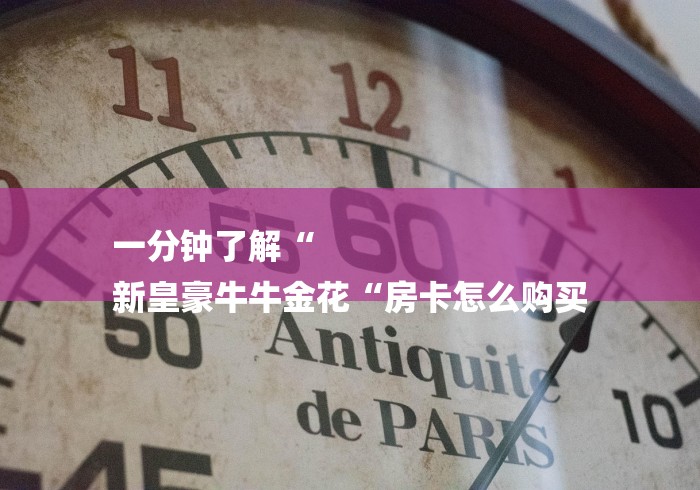 一分钟了解“
新皇豪牛牛金花“房卡怎么购买 一分钟了解“
新皇豪牛牛金花“房卡怎么购买