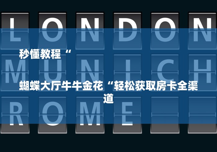 秒懂教程“
蝴蝶大厅牛牛金花“轻松获取房卡全渠道 秒懂教程“
蝴蝶大厅牛牛金花“轻松获取房卡全渠道