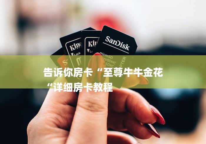 告诉你房卡“至尊牛牛金花
“详细房卡教程 告诉你房卡“至尊牛牛金花
“详细房卡教程