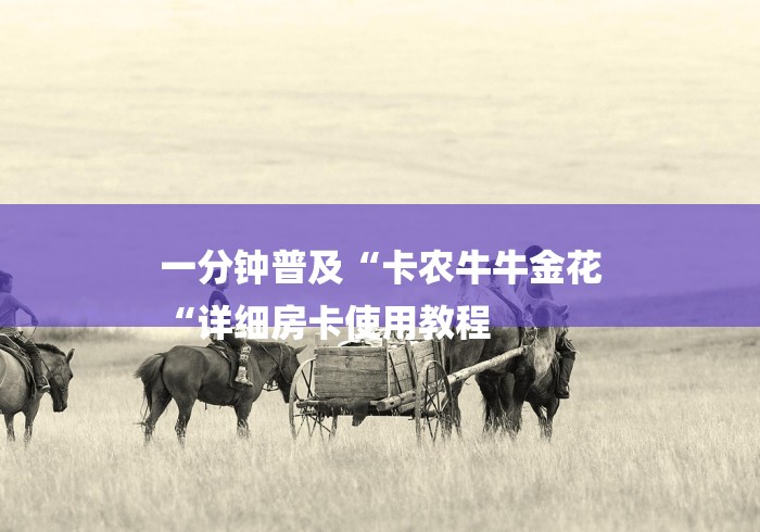 一分钟普及“卡农牛牛金花
“详细房卡使用教程 一分钟普及“卡农牛牛金花
“详细房卡使用教程