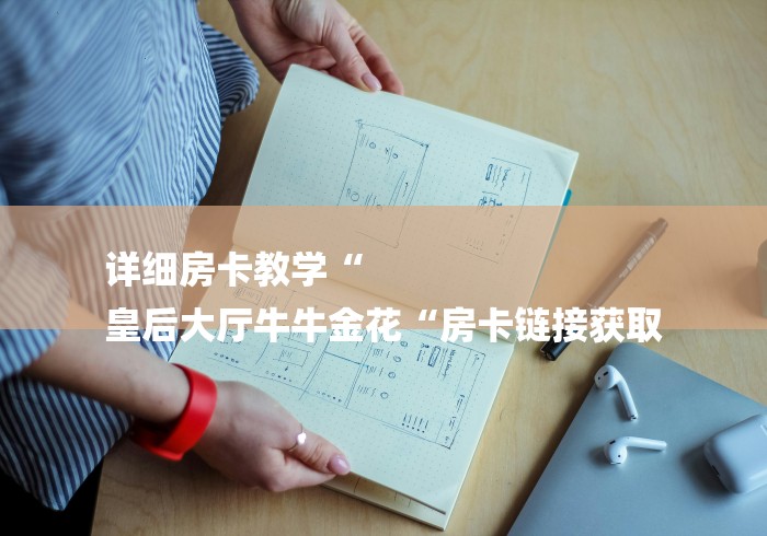 详细房卡教学“
皇后大厅牛牛金花“房卡链接获取