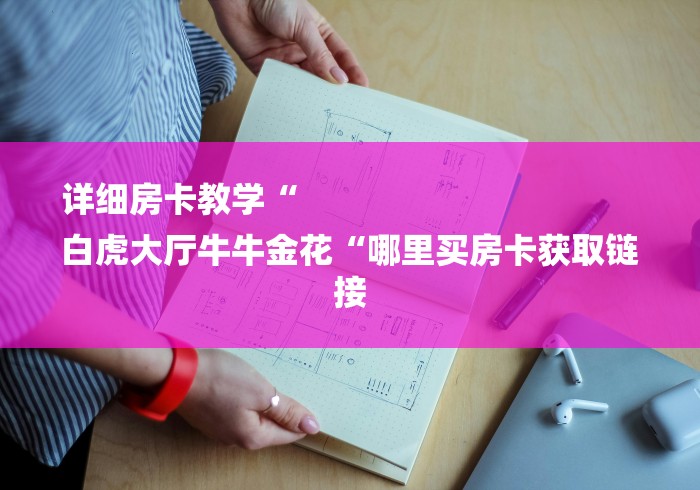 详细房卡教学“
白虎大厅牛牛金花“哪里买房卡获取链接 详细房卡教学“
白虎大厅牛牛金花“哪里买房卡获取链接