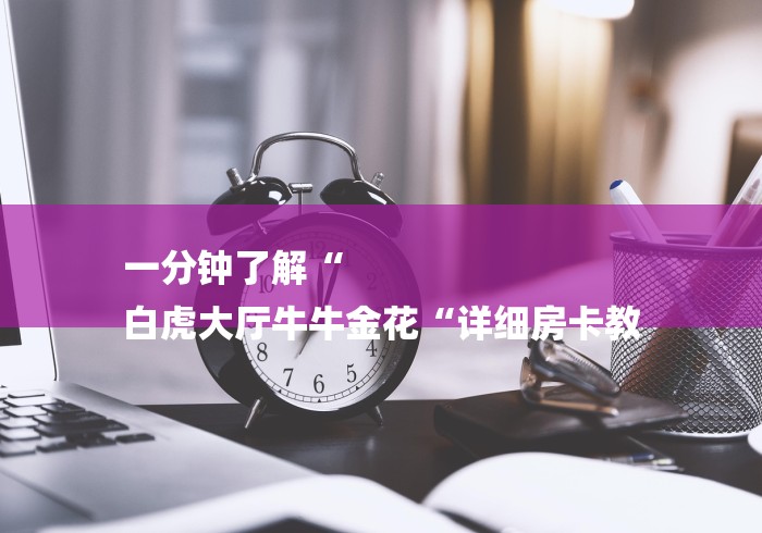 一分钟了解“
白虎大厅牛牛金花“详细房卡教