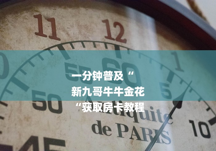 一分钟普及“
新九哥牛牛金花
“获取房卡教程