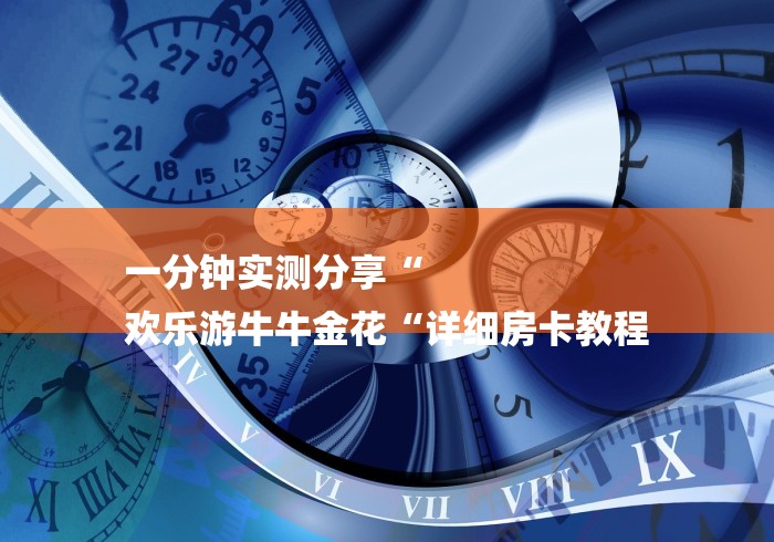 一分钟实测分享“
欢乐游牛牛金花“详细房卡教程 一分钟实测分享“
欢乐游牛牛金花“详细房卡教程