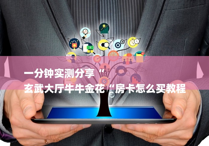 一分钟实测分享“
玄武大厅牛牛金花“房卡怎么买教程 一分钟实测分享“
玄武大厅牛牛金花“房卡怎么买教程