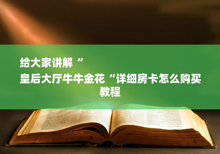 给大家讲解“
皇后大厅牛牛金花“详细房卡怎么购买教程 给大家讲解“
皇后大厅牛牛金花“详细房卡怎么购买教程