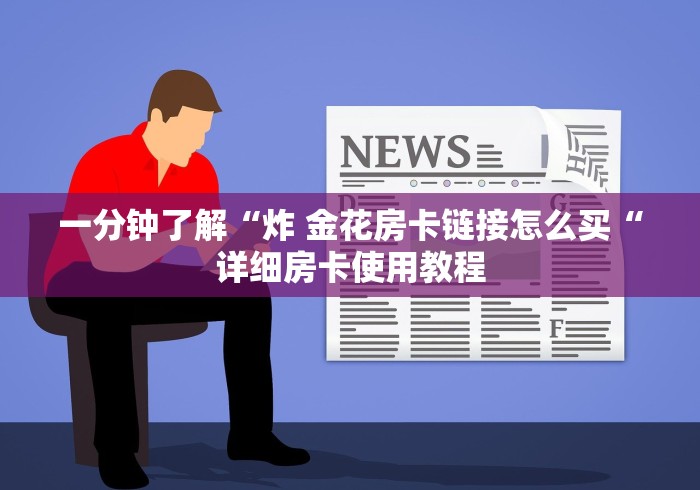 一分钟了解“炸 金花房卡链接怎么买“详细房卡使用教程 一分钟了解“炸 金花房卡链接怎么买“详细房卡使用教程