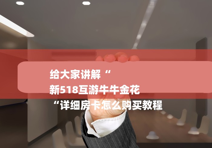 给大家讲解“
新518互游牛牛金花
“详细房卡怎么购买教程 给大家讲解“
新518互游牛牛金花
“详细房卡怎么购买教程