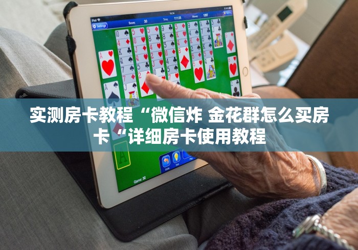 实测房卡教程“微信炸 金花群怎么买房卡“详细房卡使用教程 实测房卡教程“微信炸 金花群怎么买房卡“详细房卡使用教程