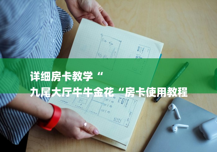 详细房卡教学“
九尾大厅牛牛金花“房卡使用教程