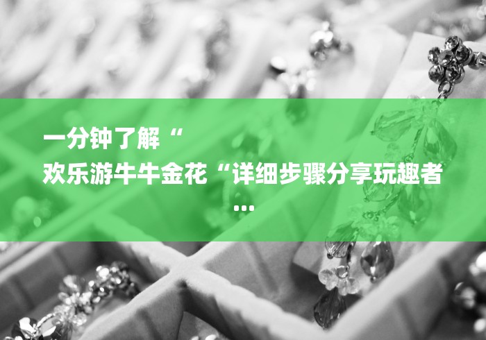 一分钟了解“
欢乐游牛牛金花“详细步骤分享玩趣者...