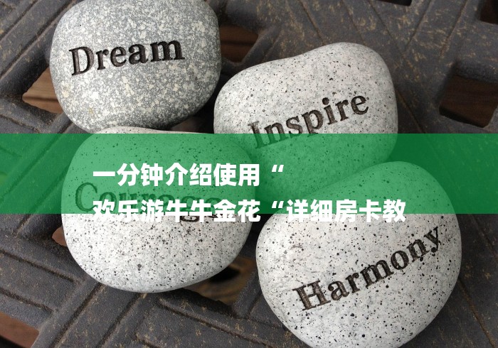 一分钟介绍使用“
欢乐游牛牛金花“详细房卡教 一分钟介绍使用“
欢乐游牛牛金花“详细房卡教