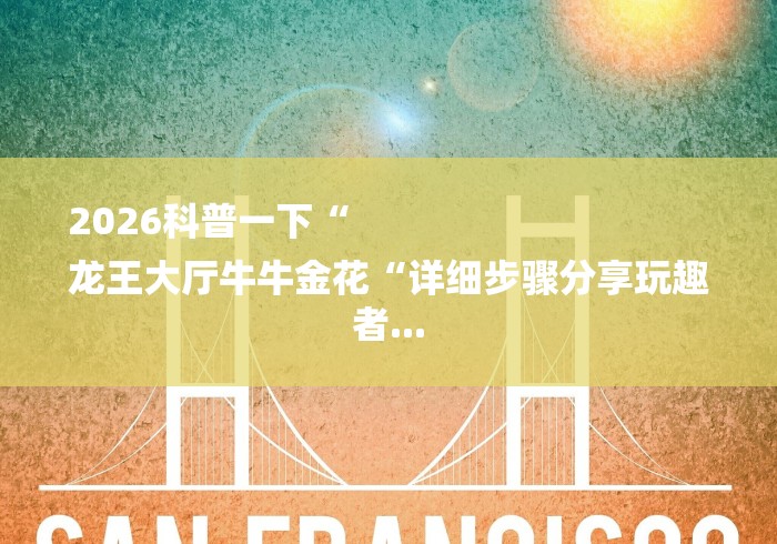 2026科普一下“
龙王大厅牛牛金花“详细步骤分享玩趣者... 2026科普一下“
龙王大厅牛牛金花“详细步骤分享玩趣者...