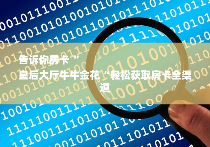 告诉你房卡“
皇后大厅牛牛金花“轻松获取房卡全渠道 告诉你房卡“
皇后大厅牛牛金花“轻松获取房卡全渠道