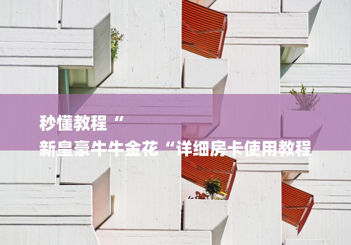 秒懂教程“
新皇豪牛牛金花“详细房卡使用教程