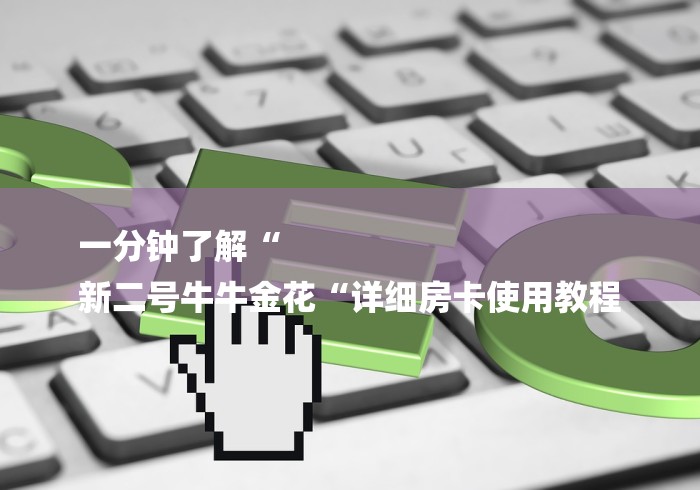 一分钟了解“
新二号牛牛金花“详细房卡使用教程 一分钟了解“
新二号牛牛金花“详细房卡使用教程