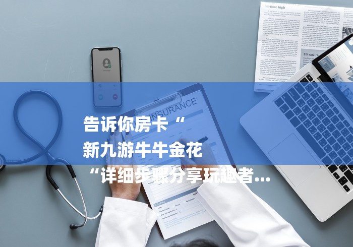 告诉你房卡“
新九游牛牛金花
“详细步骤分享玩趣者...