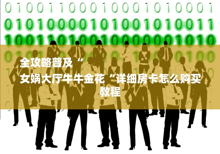 全攻略普及“
女娲大厅牛牛金花“详细房卡怎么购买教程 全攻略普及“
女娲大厅牛牛金花“详细房卡怎么购买教程