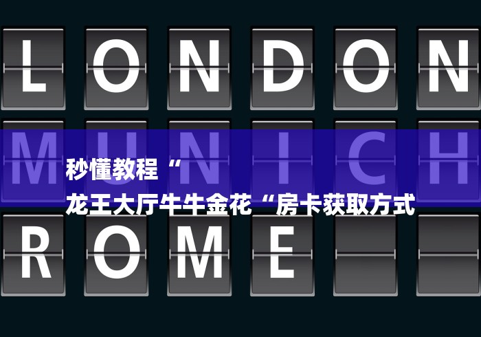 秒懂教程“
龙王大厅牛牛金花“房卡获取方式 秒懂教程“
龙王大厅牛牛金花“房卡获取方式