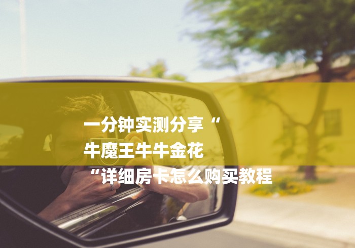 一分钟实测分享“
牛魔王牛牛金花
“详细房卡怎么购买教程 一分钟实测分享“
牛魔王牛牛金花
“详细房卡怎么购买教程