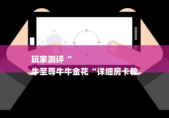 玩家测评“
牛至尊牛牛金花“详细房卡教