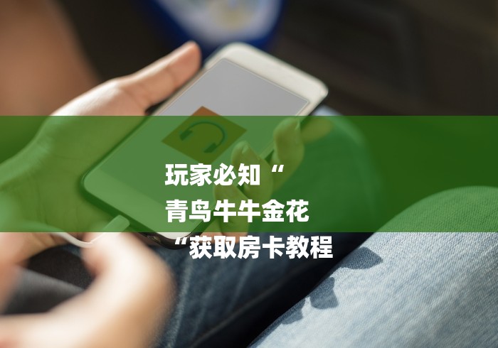 玩家必知“
青鸟牛牛金花
“获取房卡教程