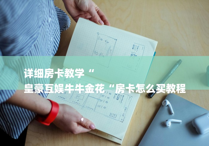 详细房卡教学“
皇豪互娱牛牛金花“房卡怎么买教程