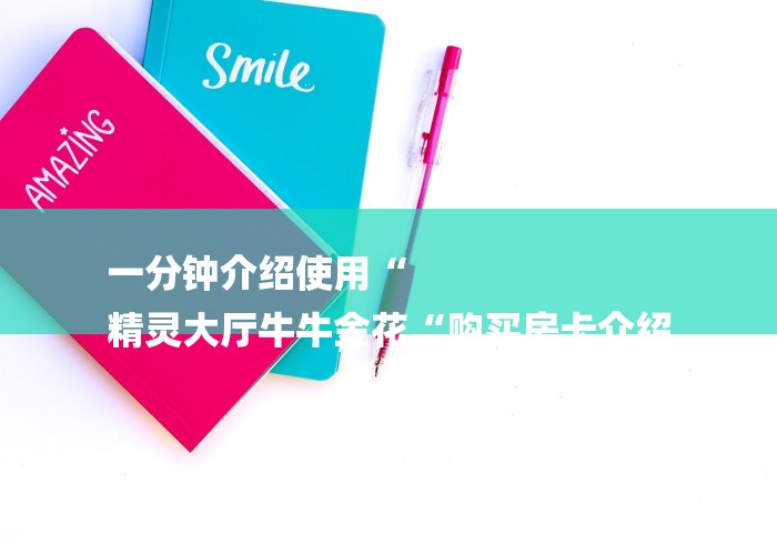 一分钟介绍使用“
精灵大厅牛牛金花“购买房卡介绍