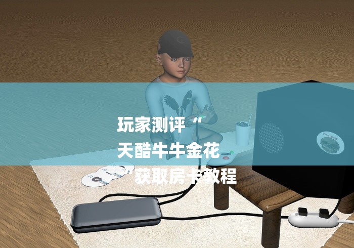 玩家测评“
天酷牛牛金花
“获取房卡教程