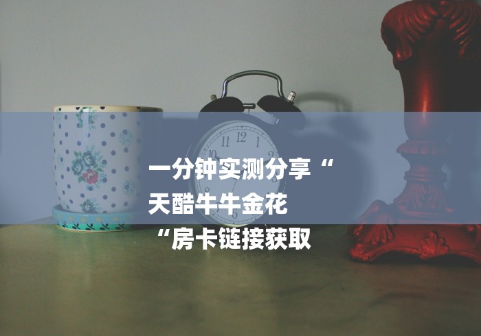 一分钟实测分享“
天酷牛牛金花
“房卡链接获取